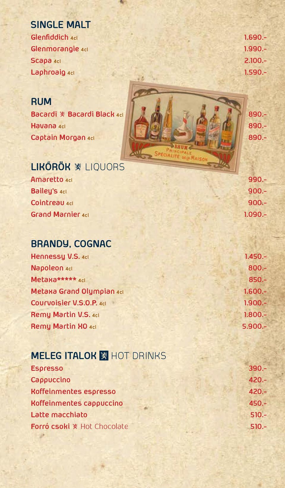 - Napoleon 4cl 800.- Metaxa***** 4cl 850.- Metaxa Grand Olympian 4cl 1.600.- Courvoisier V.S.O.P. 4cl 1.900.- Remy Martin V.S. 4cl 1.800.- Remy Martin XO 4cl 5.900.- Meleg italok Ω Hot Drinks Espresso 390.