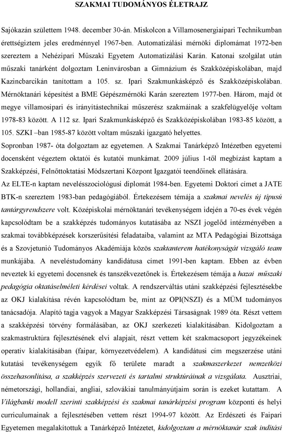 Katonai szolgálat után műszaki tanárként dolgoztam Leninvárosban a Gimnázium és Szakközépiskolában, majd Kazincbarcikán tanítottam a 105. sz. Ipari Szakmunkásképző és Szakközépiskolában.