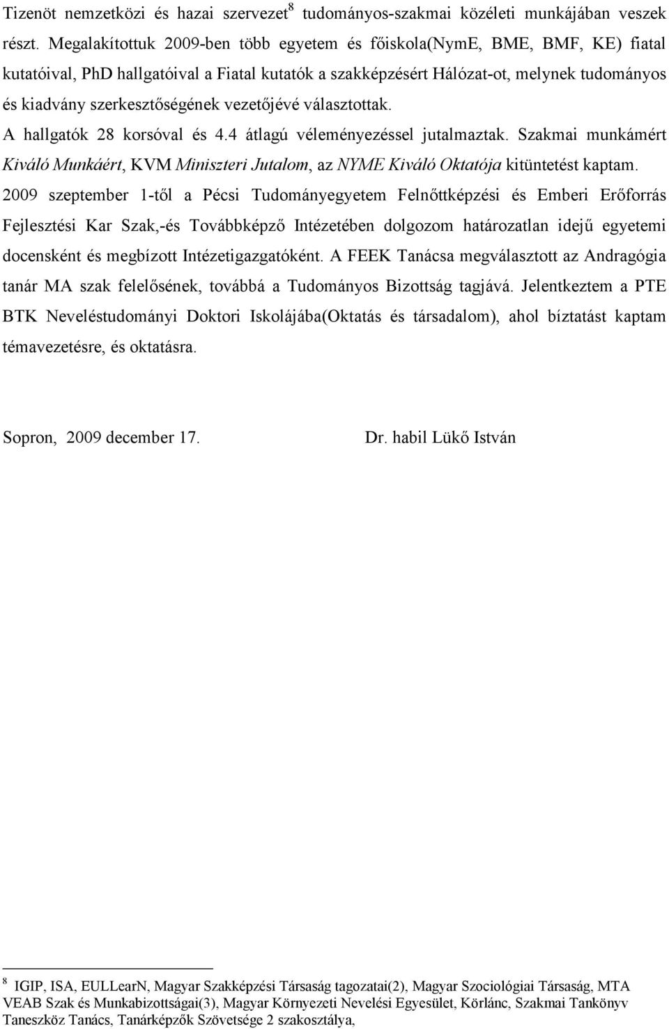 vezetőjévé választottak. A hallgatók 28 korsóval és 4.4 átlagú véleményezéssel jutalmaztak. Szakmai munkámért Kiváló Munkáért, KVM Miniszteri Jutalom, az NYME Kiváló Oktatója kitüntetést kaptam.