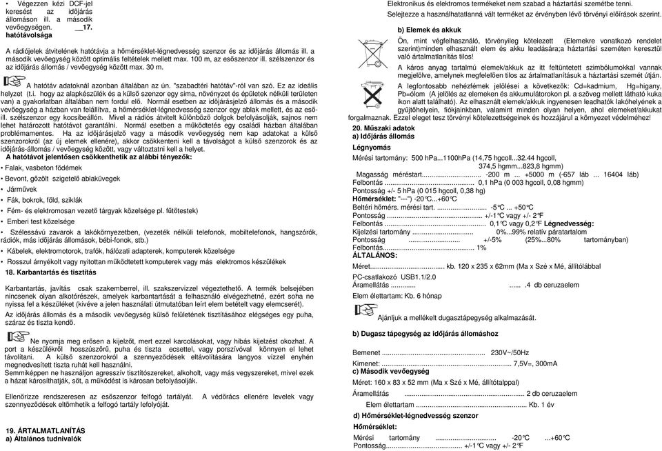 "szabadtéri hatótáv"-ról van szó. Ez az ideális helyzet (t.i. hogy az alapkészülék és a külső szenzor egy sima, növényzet és épületek nélküli területen van) a gyakorlatban általában nem fordul elő.