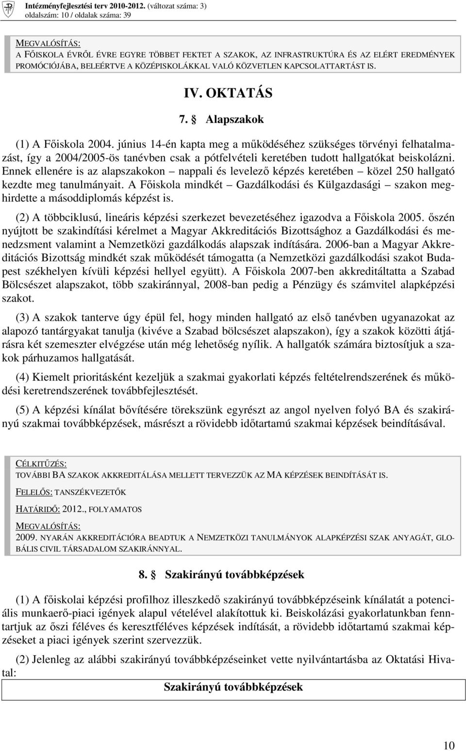 június 14-én kapta meg a mőködéséhez szükséges törvényi felhatalmazást, így a 2004/2005-ös tanévben csak a pótfelvételi keretében tudott hallgatókat beiskolázni.