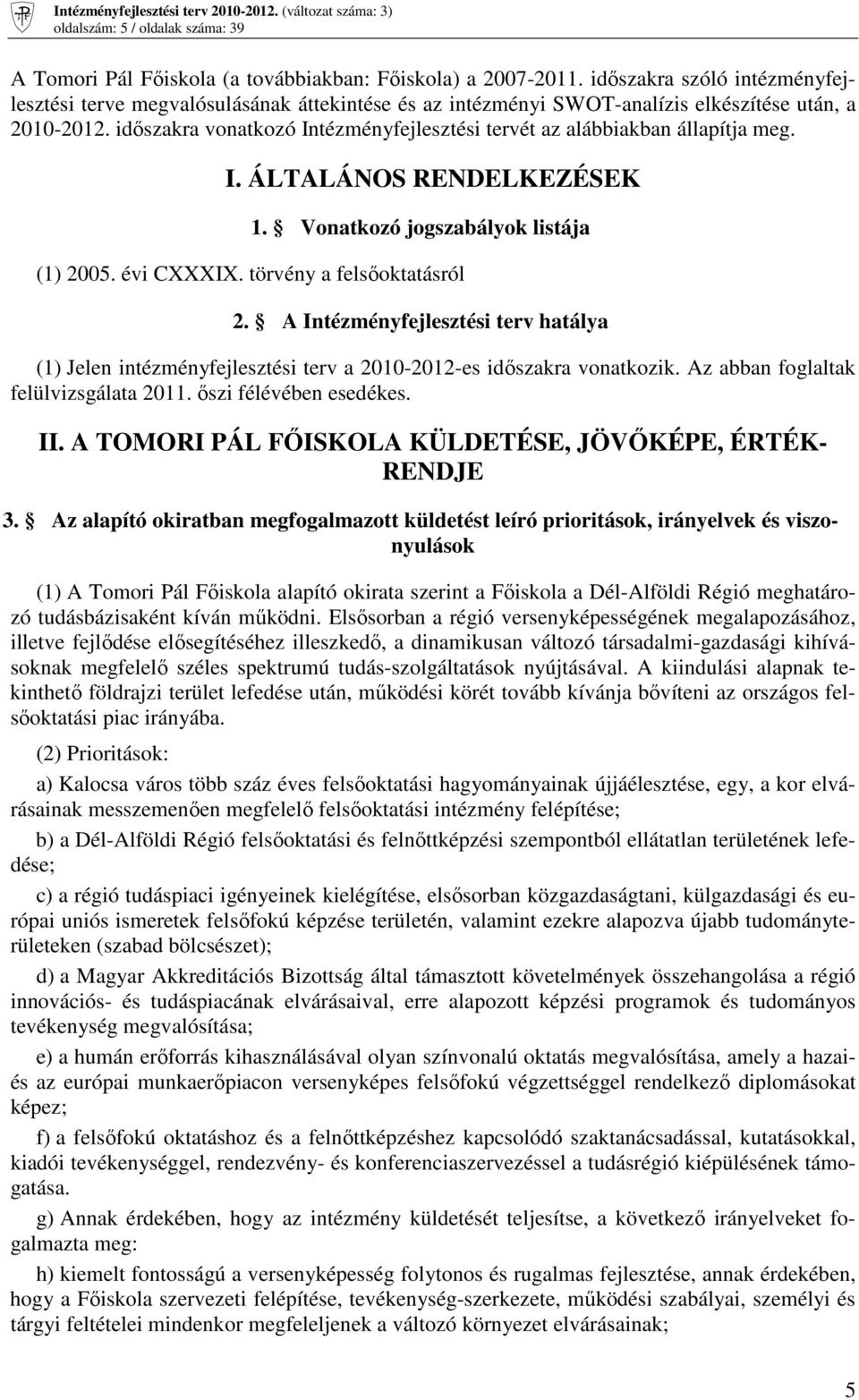 idıszakra vonatkozó Intézményfejlesztési tervét az alábbiakban állapítja meg. I. ÁLTALÁNOS RENDELKEZÉSEK 1. Vonatkozó jogszabályok listája (1) 2005. évi CXXXIX. törvény a felsıoktatásról 2.