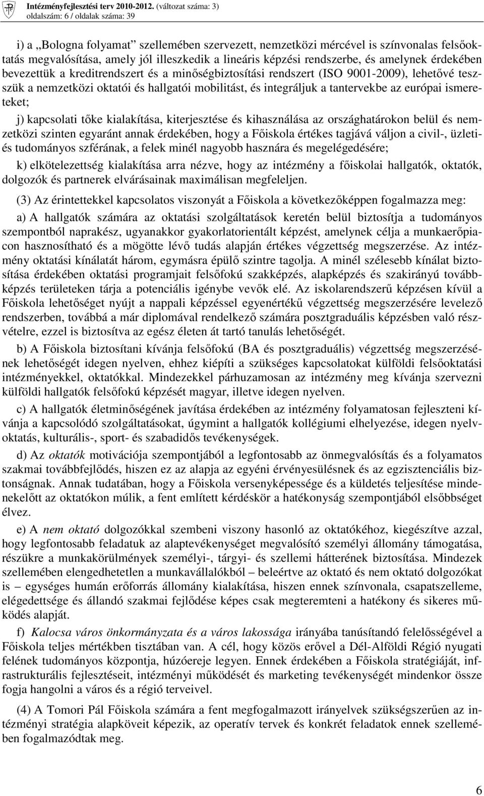 európai ismereteket; j) kapcsolati tıke kialakítása, kiterjesztése és kihasználása az országhatárokon belül és nemzetközi szinten egyaránt annak érdekében, hogy a Fıiskola értékes tagjává váljon a