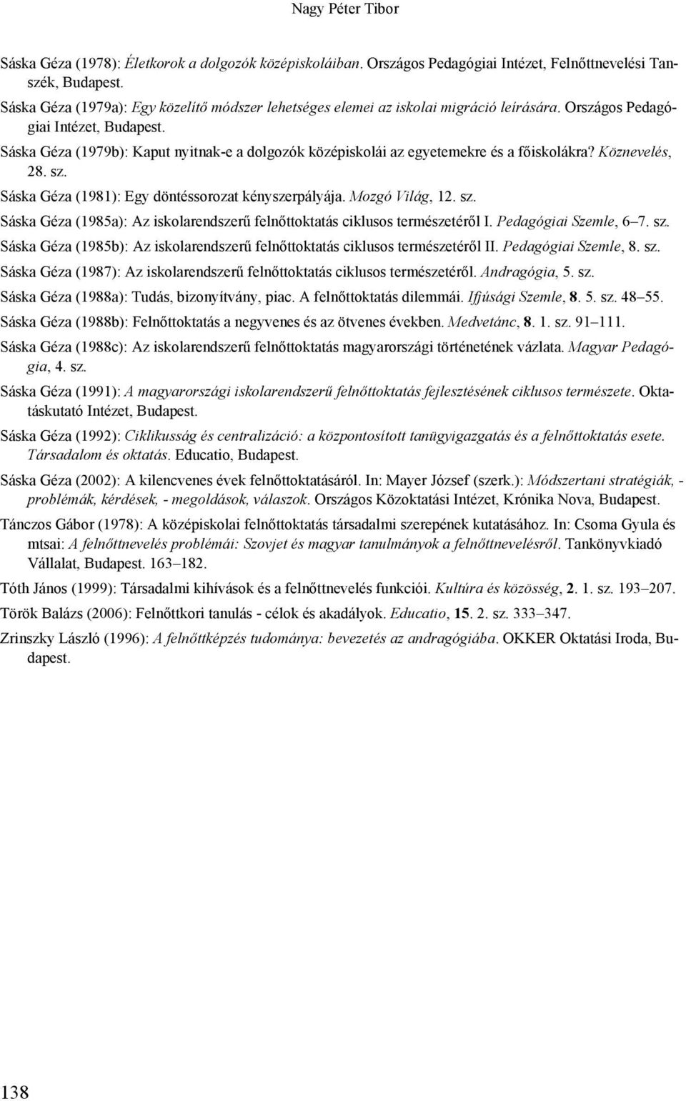 Sáska Géza (1979b): Kaput nyitnak-e a dolgozók középiskolái az egyetemekre és a főiskolákra? Köznevelés, 28. sz. Sáska Géza (1981): Egy döntéssorozat kényszerpályája. Mozgó Világ, 12. sz. Sáska Géza (1985a): Az iskolarendszerű felnőttoktatás ciklusos természetéről I.