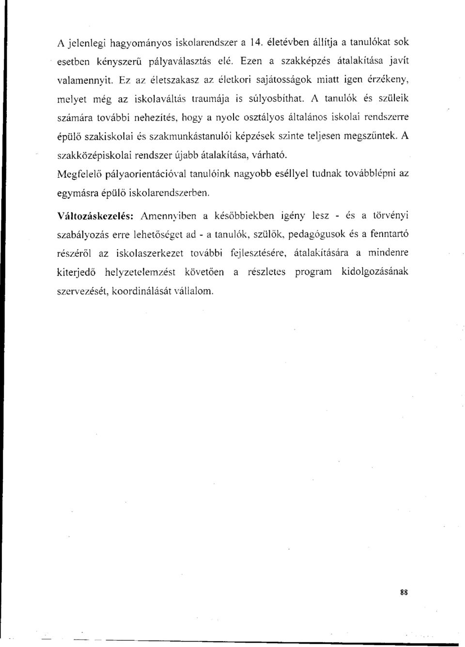 A tanulók és szüleik számára további nehezítés, hogy a nyolc osztályos általános iskolai rendszerre épülő szakiskolai és szakmunkástanulói képzések szinte teljesen megszűntek.