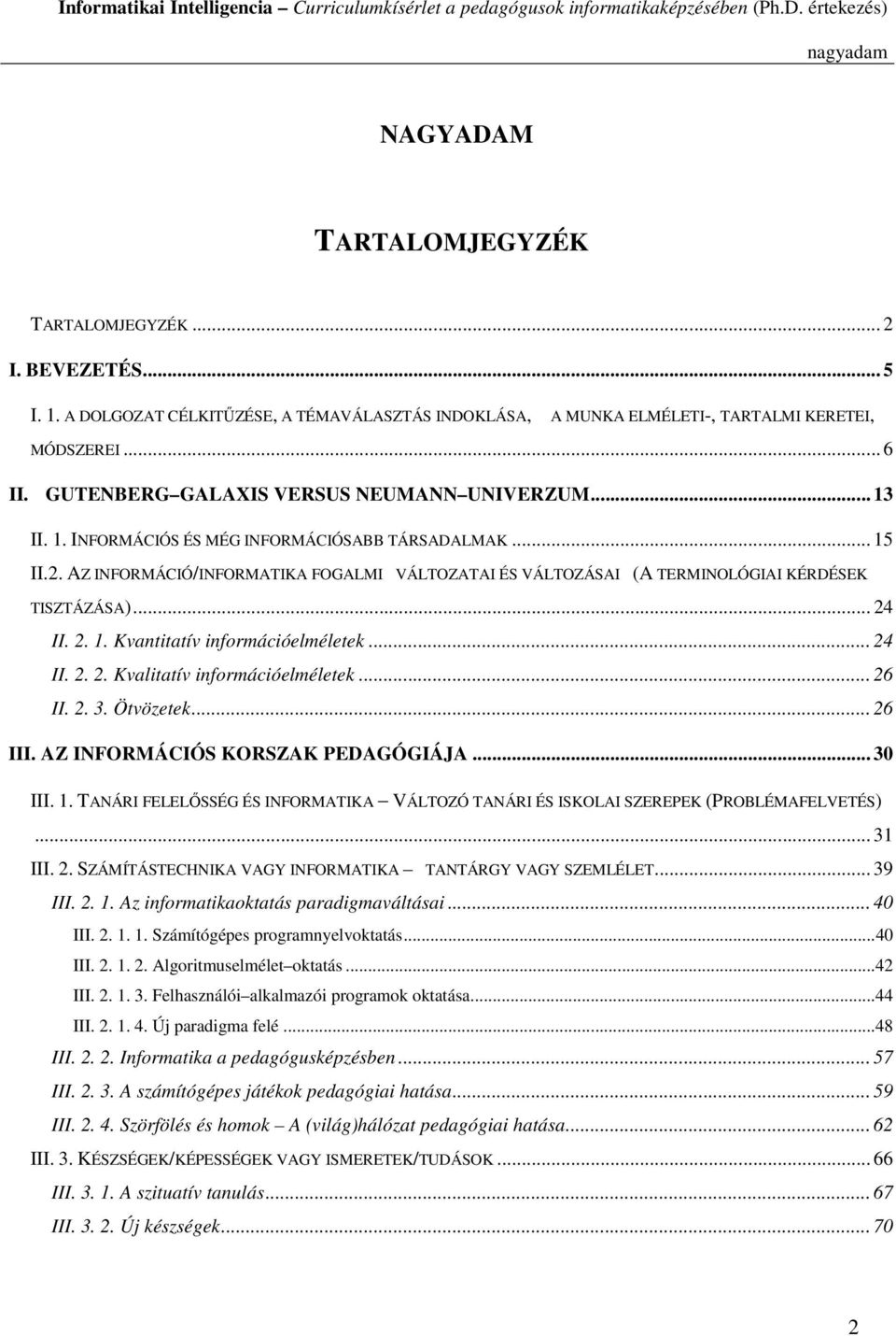 AZ INFORMÁCIÓ/INFORMATIKA FOGALMI VÁLTOZATAI ÉS VÁLTOZÁSAI (A TERMINOLÓGIAI KÉRDÉSEK TISZTÁZÁSA)... 24 II. 2. 1. Kvantitatív információelméletek... 24 II. 2. 2. Kvalitatív információelméletek... 26 II.