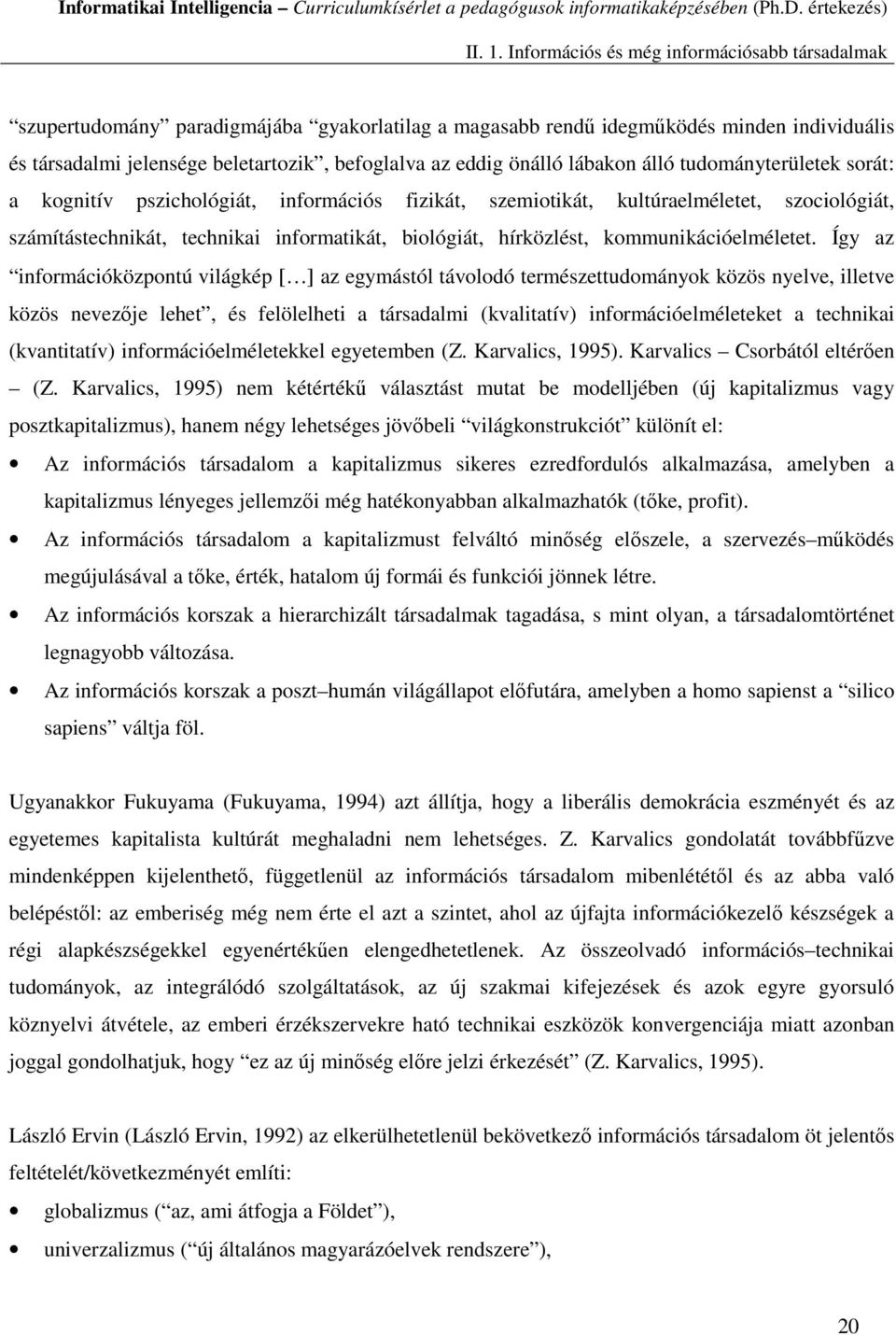 önálló lábakon álló tudományterületek sorát: a kognitív pszichológiát, információs fizikát, szemiotikát, kultúraelméletet, szociológiát, számítástechnikát, technikai informatikát, biológiát,