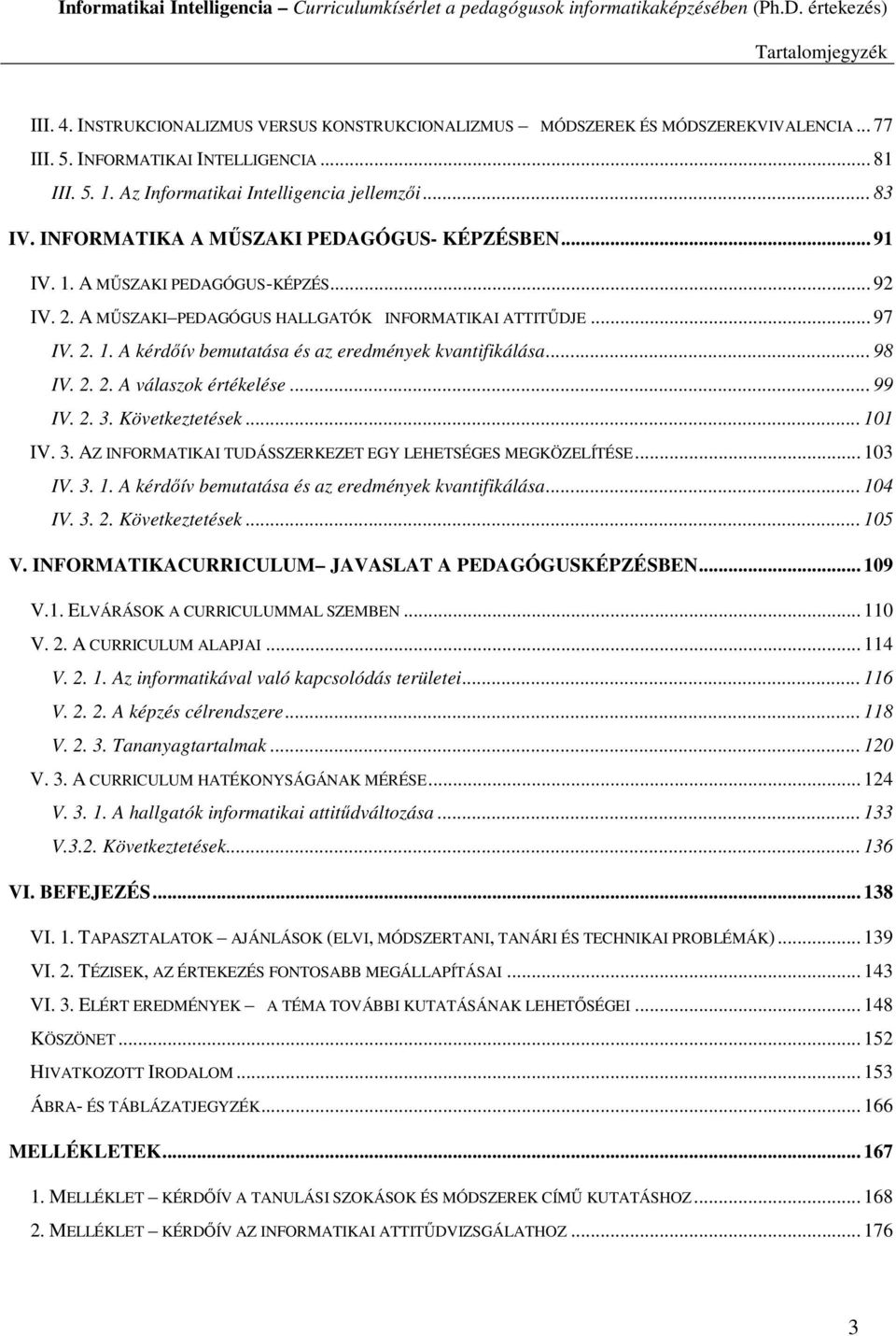 .. 97 IV. 2. 1. A kérdőív bemutatása és az eredmények kvantifikálása... 98 IV. 2. 2. A válaszok értékelése... 99 IV. 2. 3. Következtetések... 101 IV. 3. AZ INFORMATIKAI TUDÁSSZERKEZET EGY LEHETSÉGES MEGKÖZELÍTÉSE.