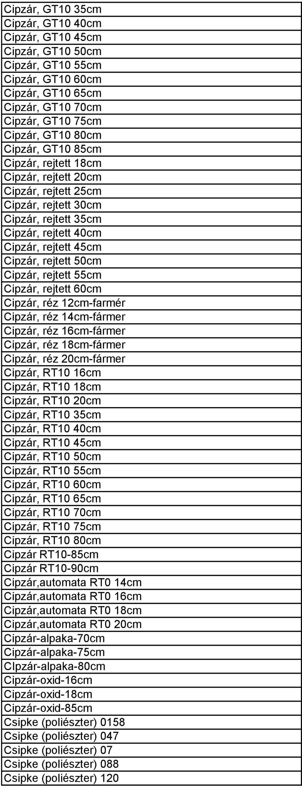 rejtett 60cm Cipzár, réz 12cm-farmér Cipzár, réz 14cm-fármer Cipzár, réz 16cm-fármer Cipzár, réz 18cm-fármer Cipzár, réz 20cm-fármer Cipzár, RT10 16cm Cipzár, RT10 18cm Cipzár, RT10 20cm Cipzár, RT10