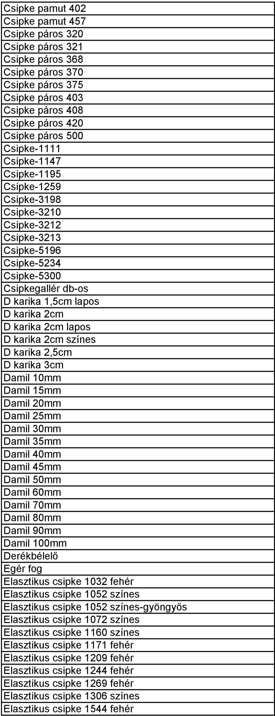 karika 2cm színes D karika 2,5cm D karika 3cm Damil 10mm Damil 15mm Damil 20mm Damil 25mm Damil 30mm Damil 35mm Damil 40mm Damil 45mm Damil 50mm Damil 60mm Damil 70mm Damil 80mm Damil 90mm Damil