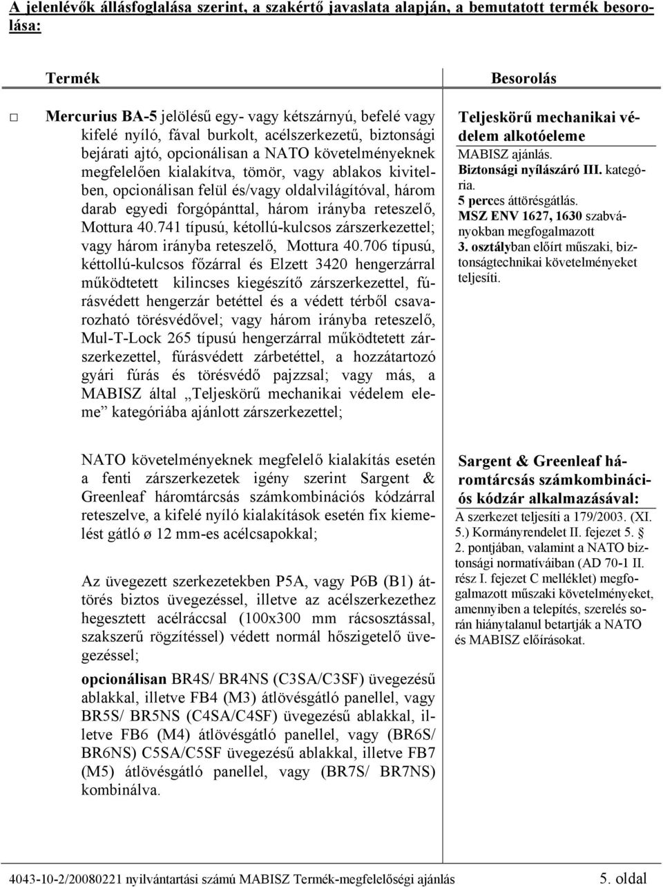 forgópánttal, három irányba reteszelő, Mottura 40.741 típusú, kétollú-kulcsos zárszerkezettel; vagy három irányba reteszelő, Mottura 40.