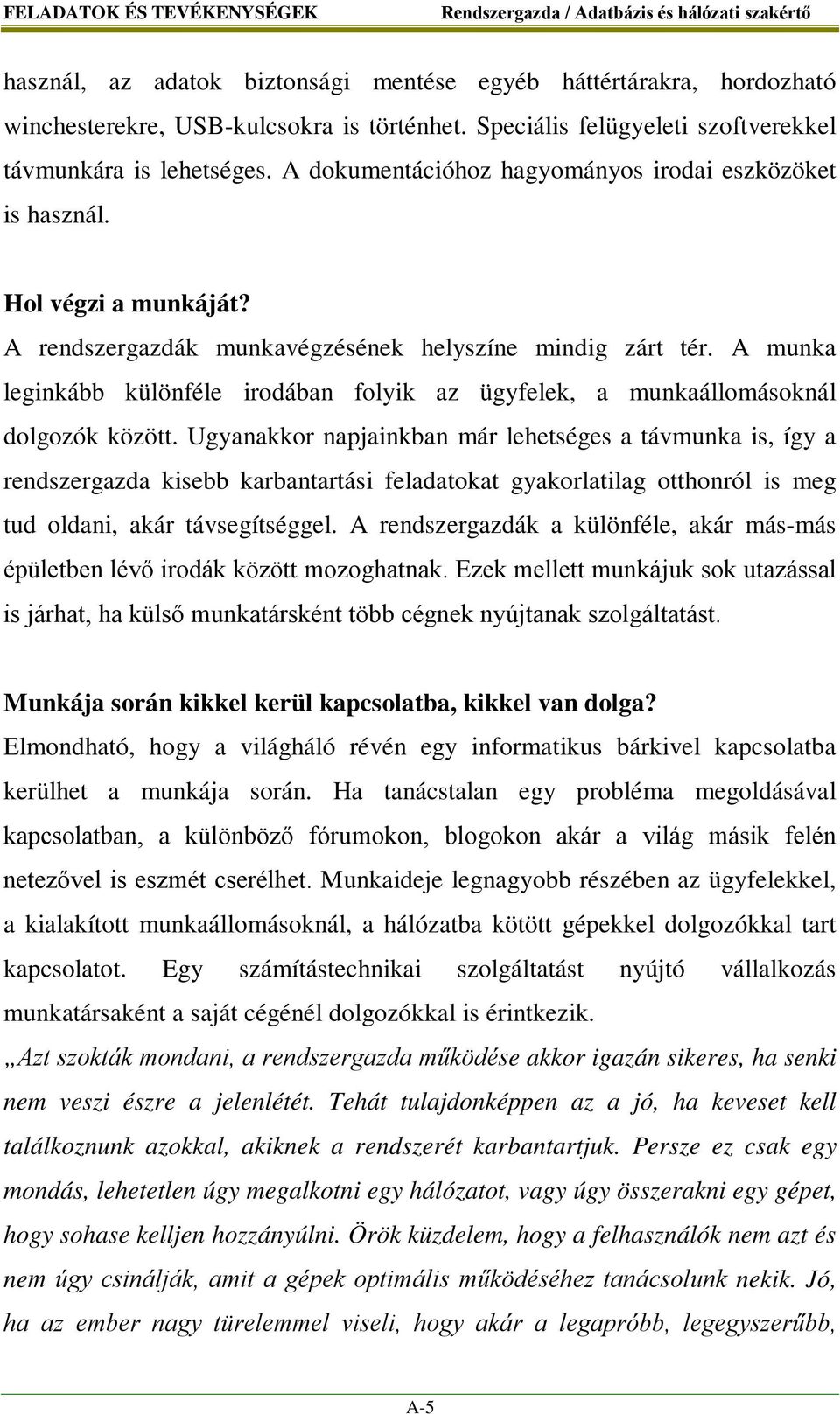 A rendszergazdák munkavégzésének helyszíne mindig zárt tér. A munka leginkább különféle irodában folyik az ügyfelek, a munkaállomásoknál dolgozók között.