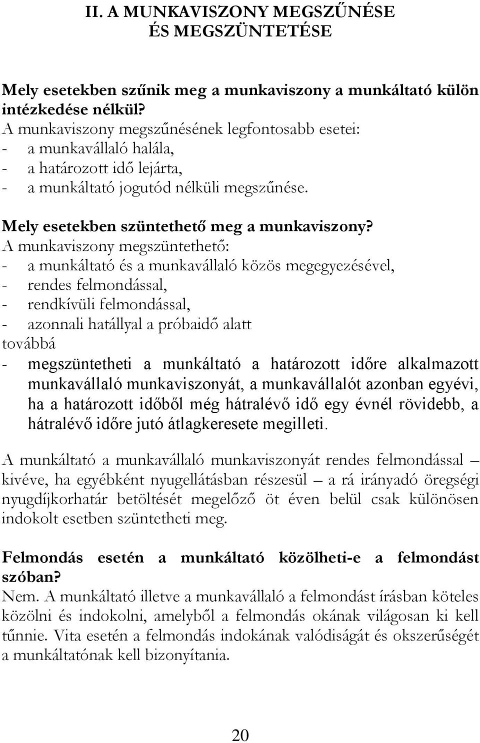 A munkaviszony megszüntethető: - a munkáltató és a munkavállaló közös megegyezésével, - rendes felmondással, - rendkívüli felmondással, - azonnali hatállyal a próbaidő alatt továbbá - megszüntetheti