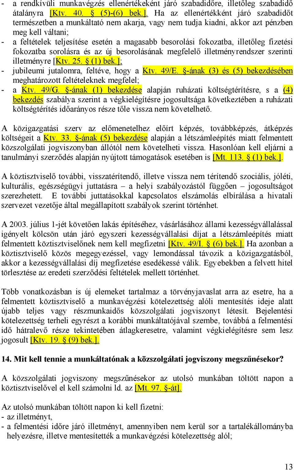 fokozatba, illetőleg fizetési fokozatba sorolásra és az új besorolásának megfelelő illetményrendszer szerinti illetményre [Ktv. 25. (1) bek.]; - jubileumi jutalomra, feltéve, hogy a Ktv. 49/E.