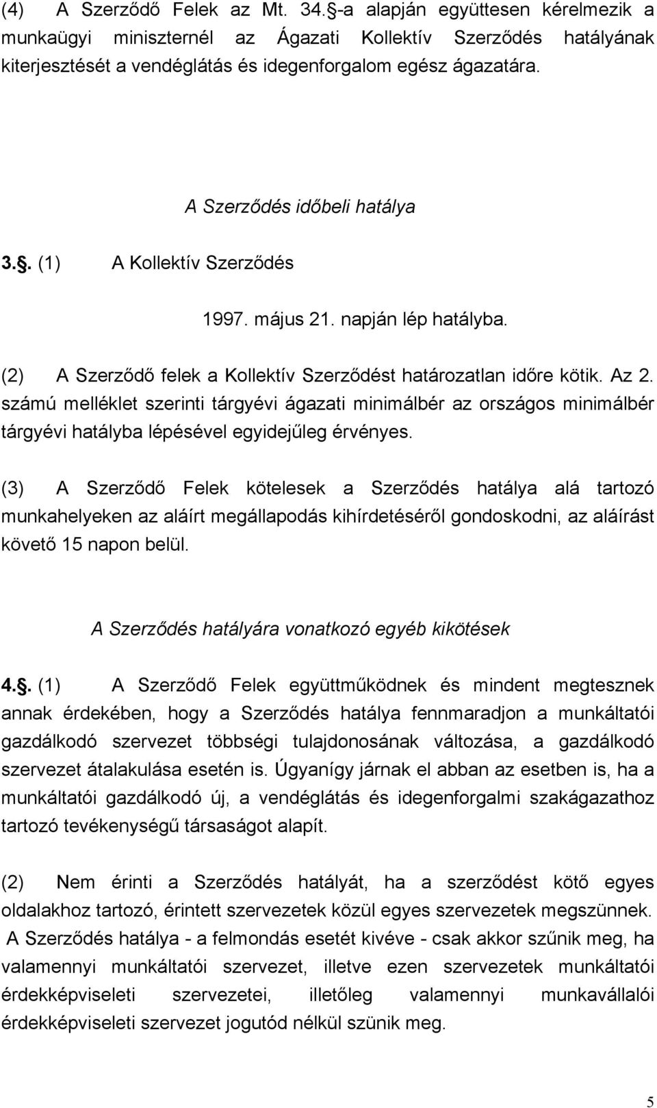 számú melléklet szerinti tárgyévi ágazati minimálbér az országos minimálbér tárgyévi hatályba lépésével egyidejűleg érvényes.