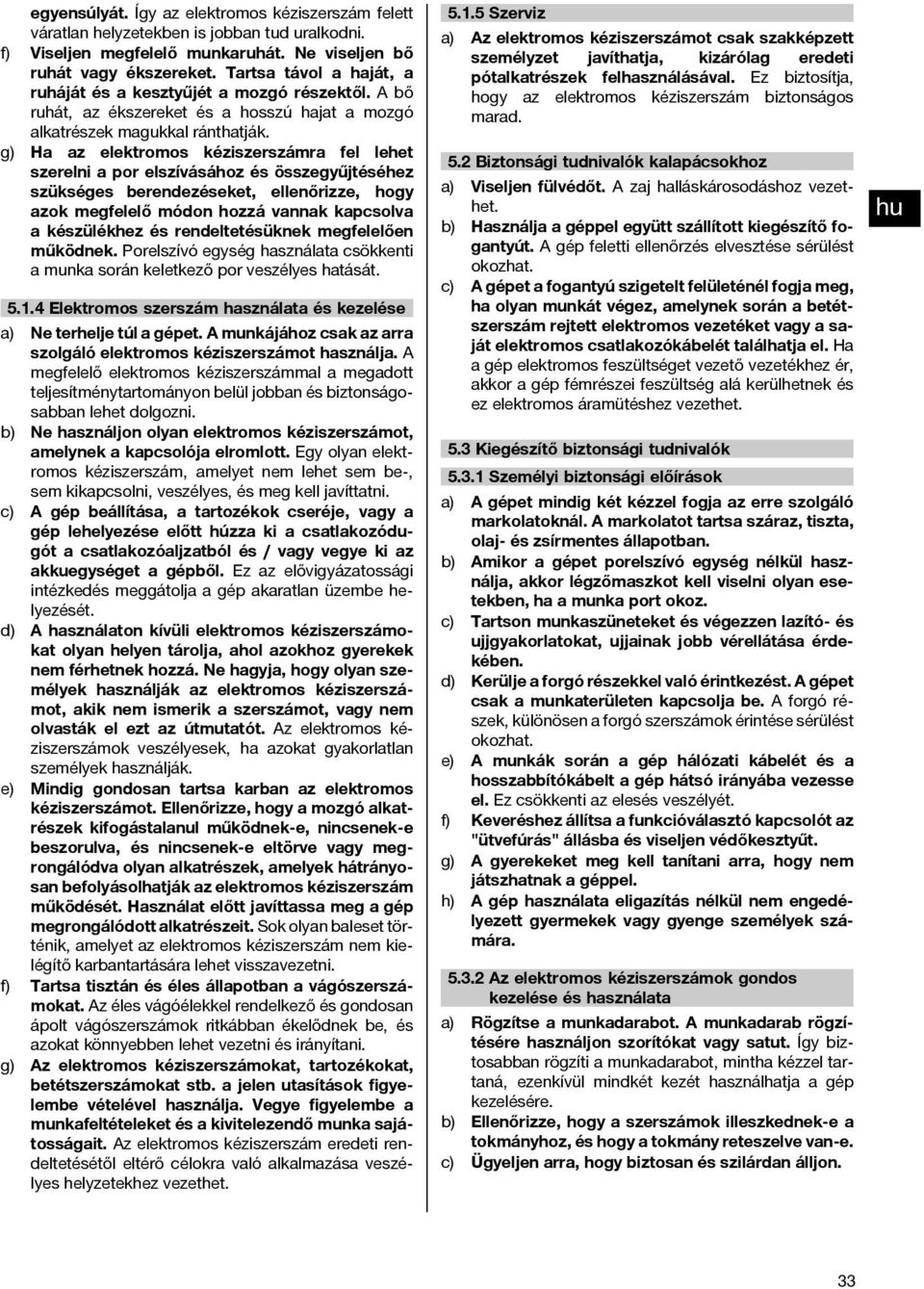 g) Ha az elektromos kéziszerszámra fel lehet szerelni a por elszívásához és összegyűjtéséhez szükséges berendezéseket, ellenőrizze, hogy azok megfelelő módon hozzá vannak kapcsolva a készülékhez és