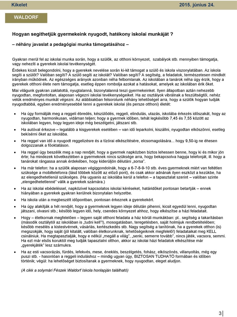 mennyiben támogatja, vagy nehezíti a gyerekek iskolai tevékenységét. Érdekes kicsit belegondolni, hogy a gyerekek nevelése során ki-kit támogat a szülő és iskola viszonylatában.