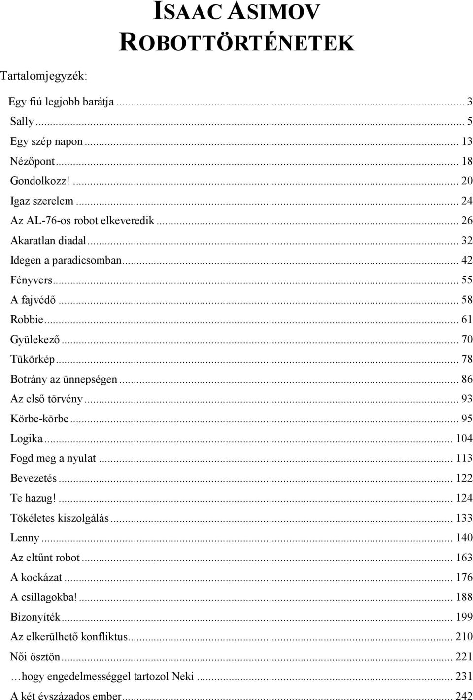 .. 78 Botrány az ünnepségen... 86 Az első törvény... 93 Körbe-körbe... 95 Logika... 104 Fogd meg a nyulat... 113 Bevezetés... 122 Te hazug!... 124 Tökéletes kiszolgálás.