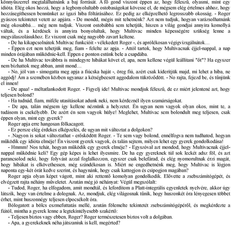 Ez pedig az elképzelhető legrosszabb okosság. - Roger gyászos tekintetet vetett az apjára. - De mondd, mégis mit tehetnénk? Azt nem tudjuk, hogyan varázsolhatnánk még okosabbá még nem tudjuk.