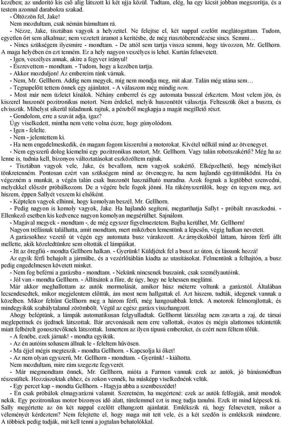 Tudom, egyetlen őrt sem alkalmaz; nem vezetett áramot a kerítésbe, de még riasztóberendézése sincs. Semmi - Nincs szükségem ilyesmire - mondtam. - De attól sem tartja vissza semmi, hogy távozzon, Mr.