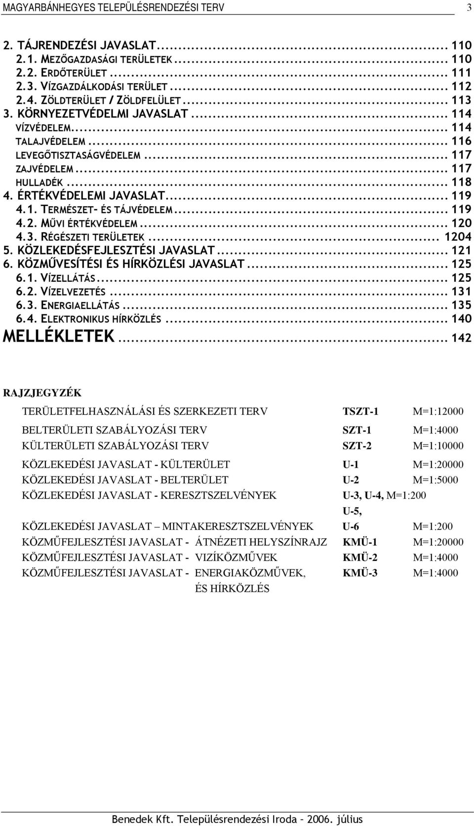 MŰVI ÉRTÉKVÉDELEM... 120 4.3. RÉGÉSZETI TERÜLETEK... 1204 5. KÖZLEKEDÉSFEJLESZTÉSI JAVASLAT... 121 6. KÖZMŰVESÍTÉSI ÉS HÍRKÖZLÉSI JAVASLAT... 125 6.1. VÍZELLÁTÁS... 125 6.2. VÍZELVEZETÉS... 131 6.3. ENERGIAELLÁTÁS.