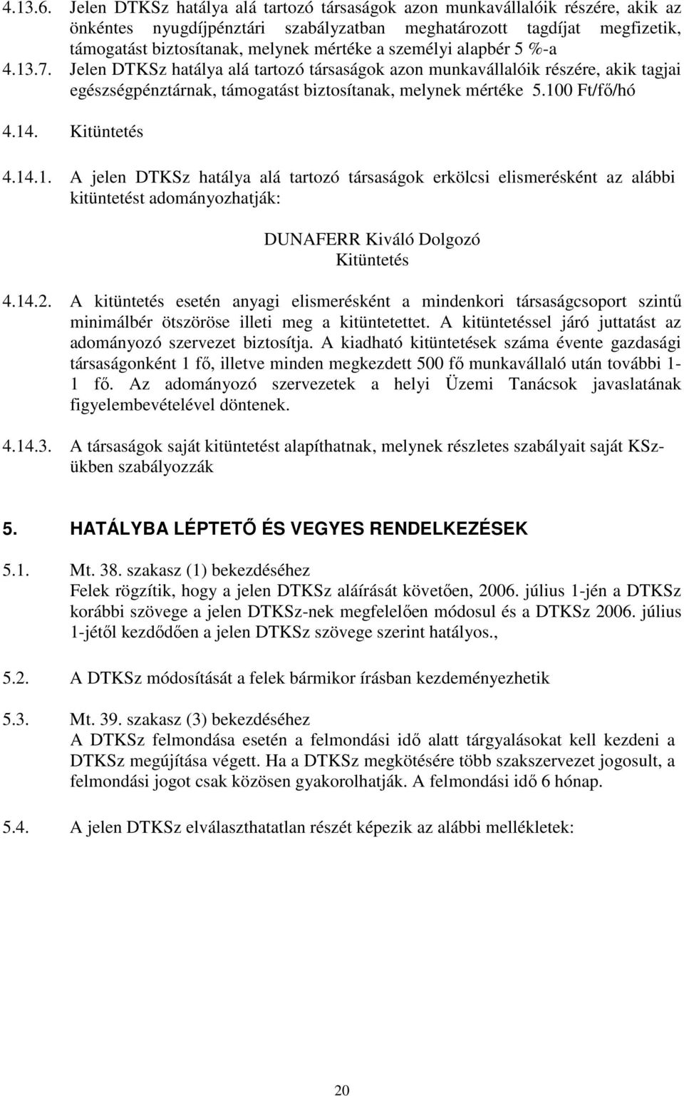 személyi alapbér 5 %-a 4.13.7. Jelen DTKSz hatálya alá tartozó társaságok azon munkavállalóik részére, akik tagjai egészségpénztárnak, támogatást biztosítanak, melynek mértéke 5.100 Ft/fő/hó 4.14.