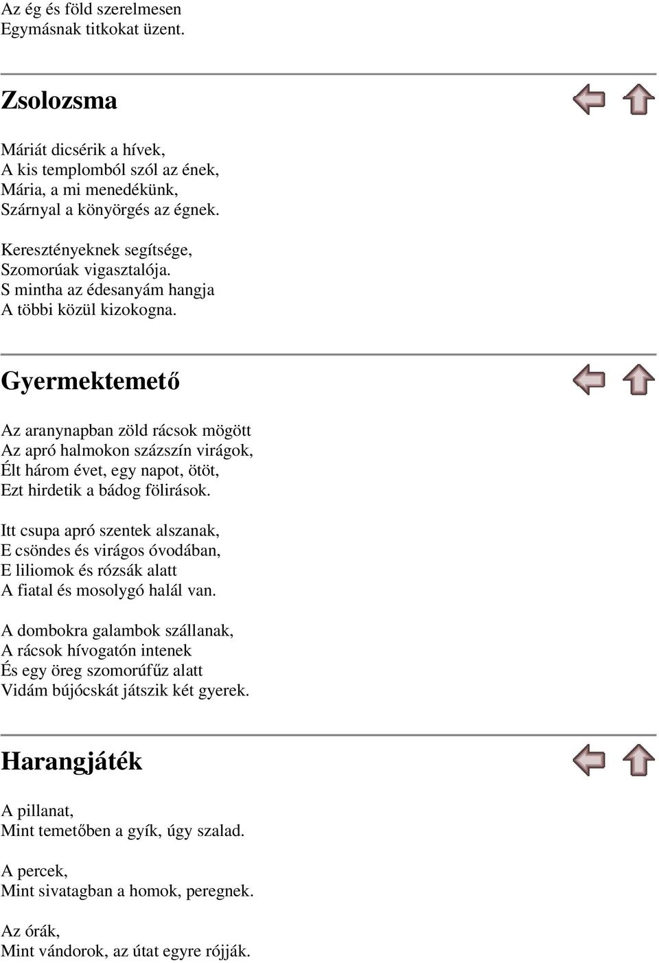 Gyermektemető Az aranynapban zöld rácsok mögött Az apró halmokon százszín virágok, Élt három évet, egy napot, ötöt, Ezt hirdetik a bádog fölirások.