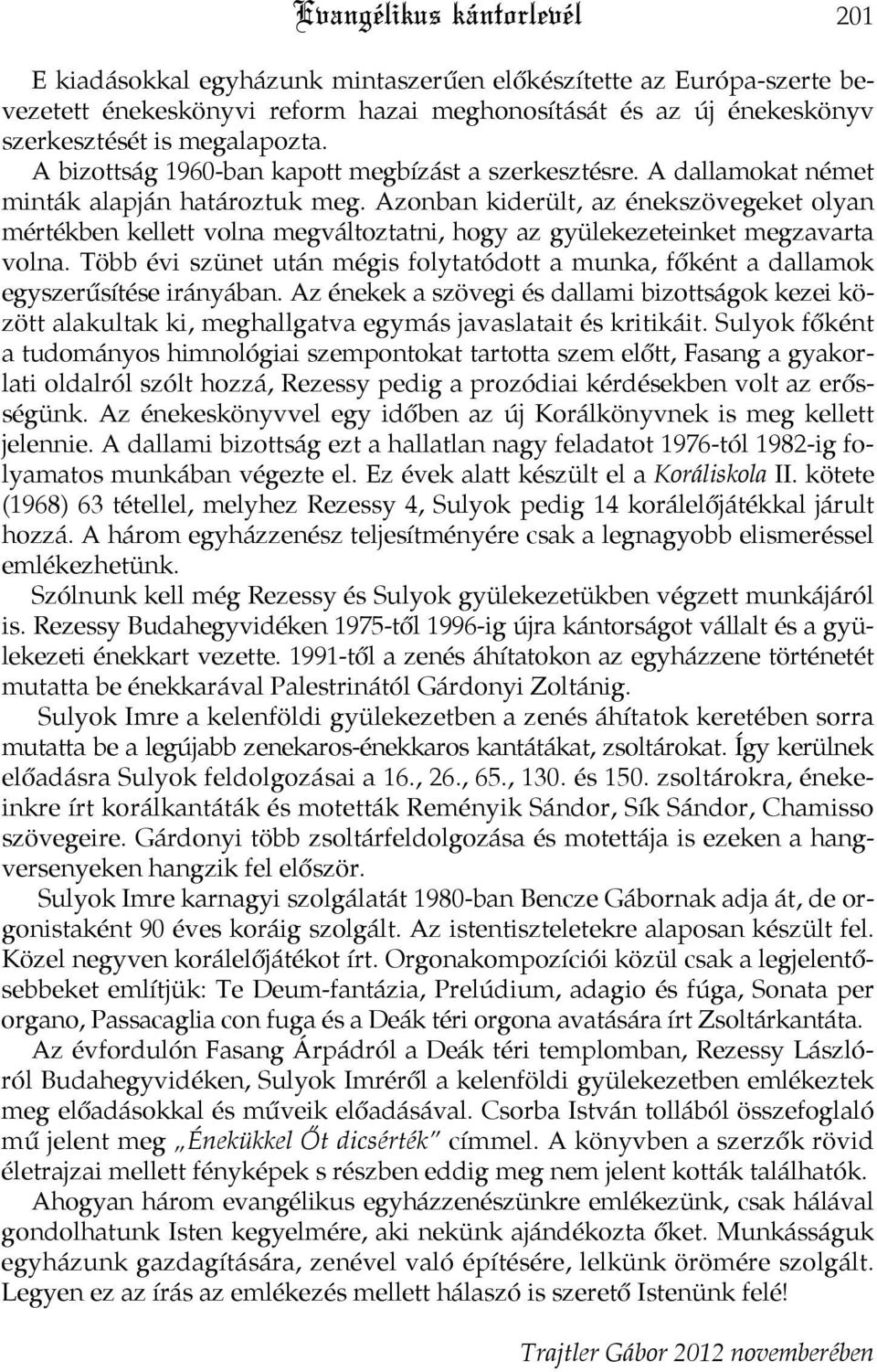 Azonban kiderült, az énekszövegeket olyan mértékben kellett volna megváltoztatni, hogy az gyülekezeteinket megzavarta volna.