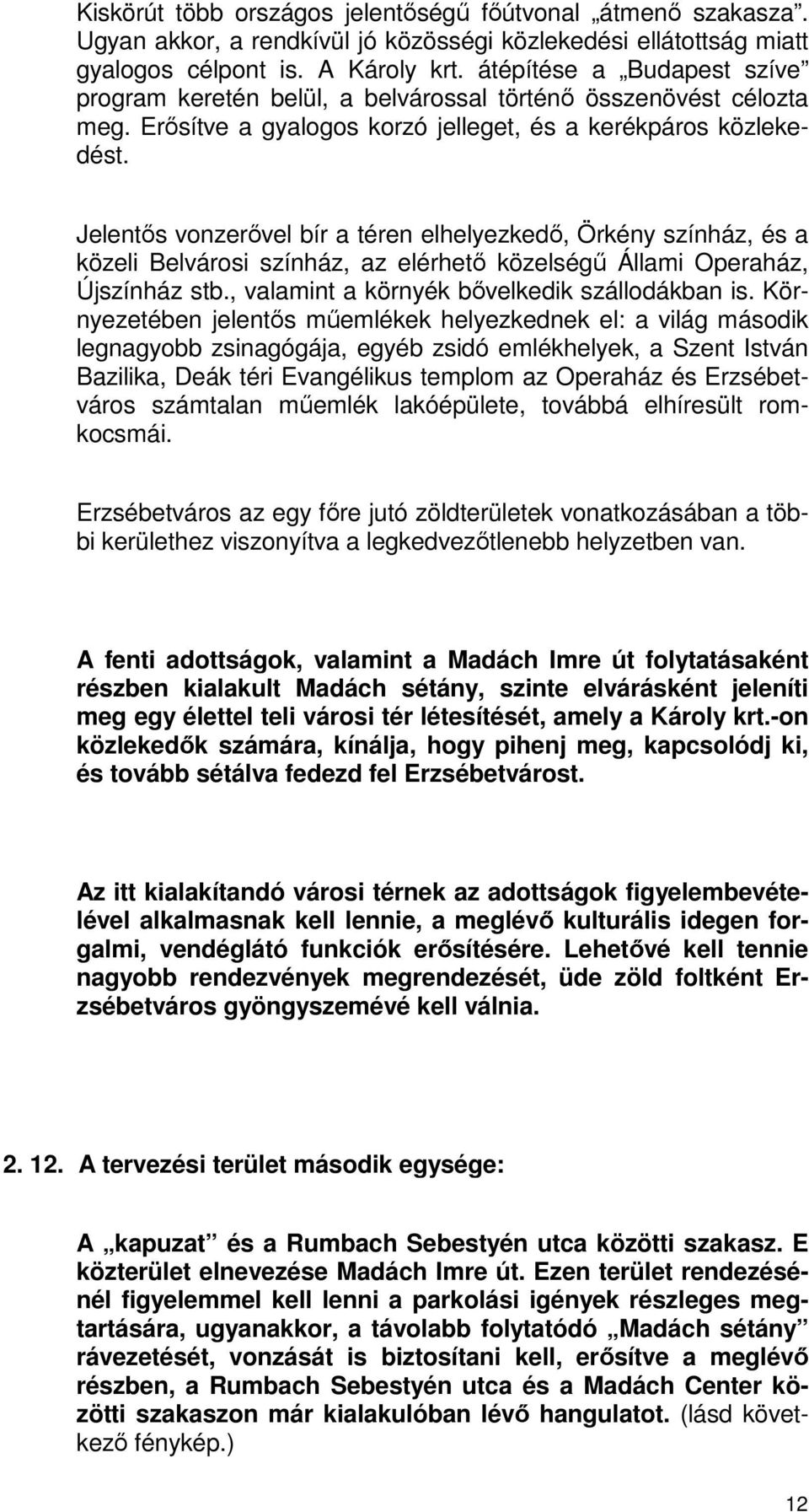 Jelentős vonzerővel bír a téren elhelyezkedő, Örkény színház, és a közeli Belvárosi színház, az elérhető közelségű Állami Operaház, Újszínház stb., valamint a környék bővelkedik szállodákban is.