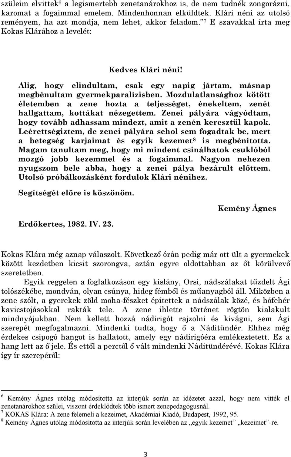 Alig, hogy elindultam, csak egy napig jártam, másnap megbénultam gyermekparalízisben. Mozdulatlansághoz kötött életemben a zene hozta a teljességet, énekeltem, zenét hallgattam, kottákat nézegettem.