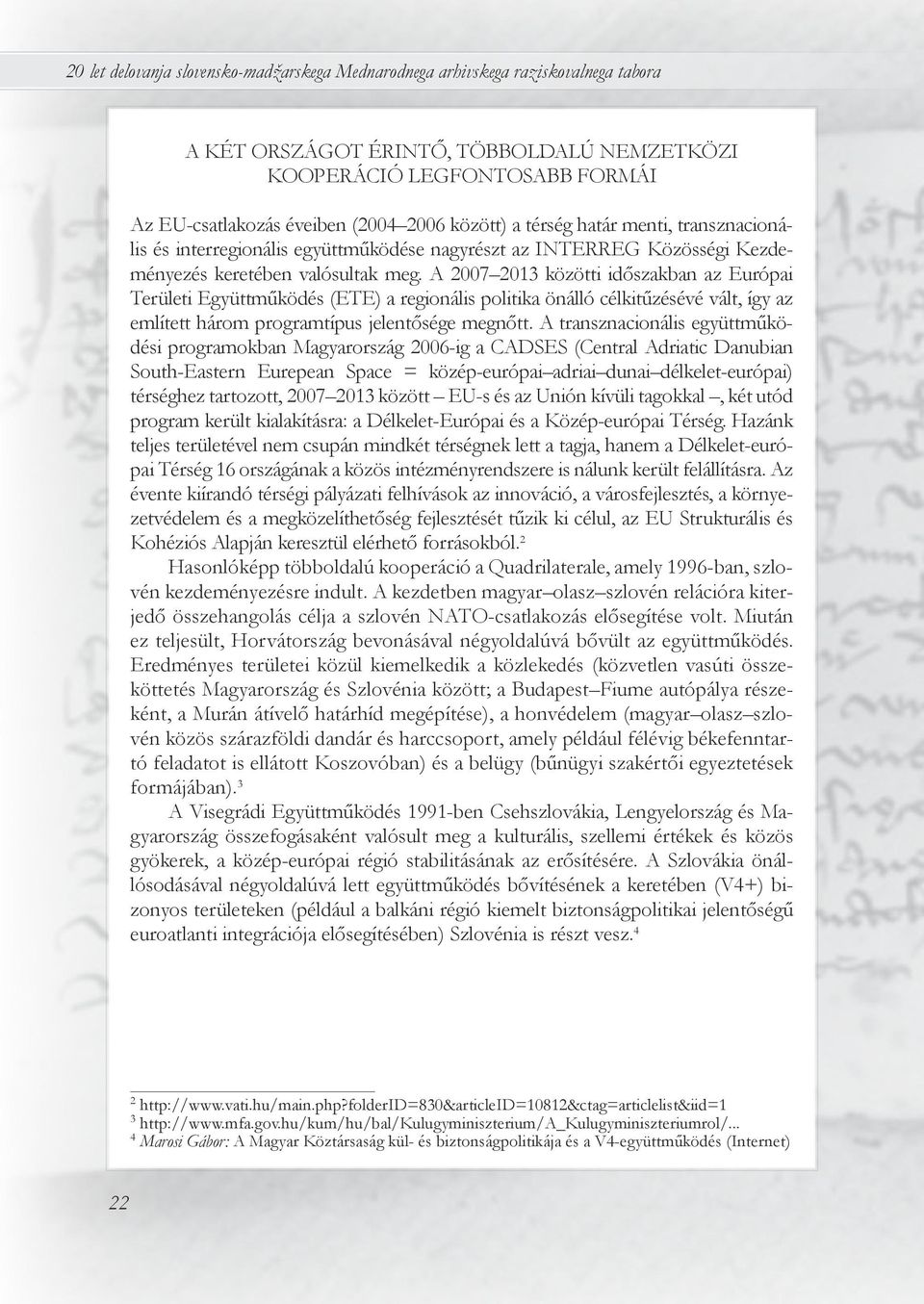 A 2007 2013 közötti időszakban az Európai Területi Együttműködés (ETE) a regionális politika önálló célkitűzésévé vált, így az említett három programtípus jelentősége megnőtt.