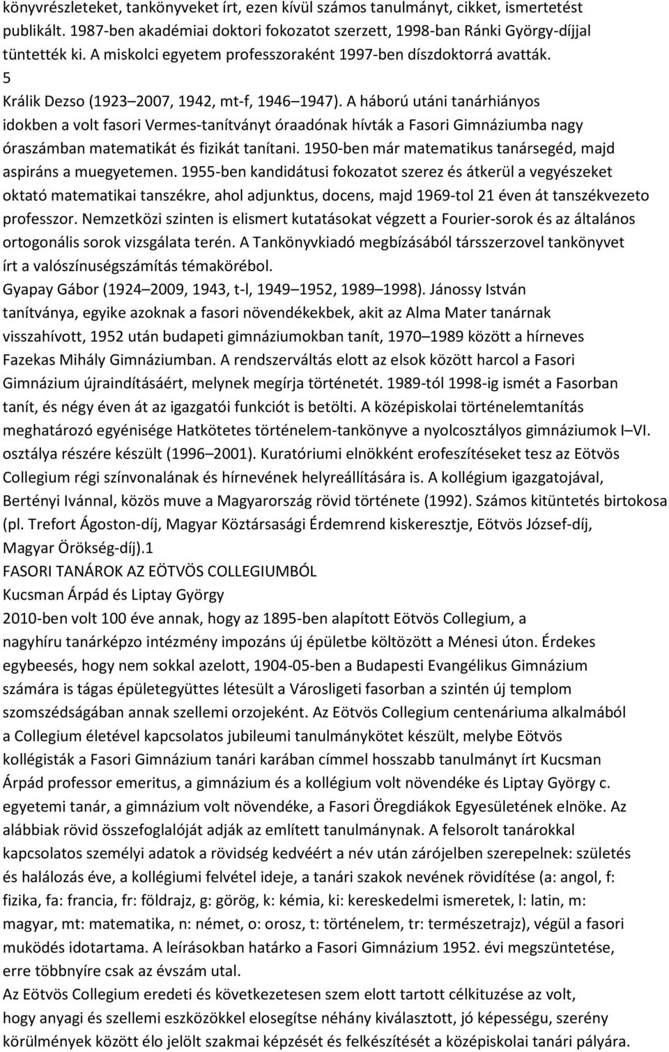 A háború utáni tanárhiányos idokben a volt fasori Vermes-tanítványt óraadónak hívták a Fasori Gimnáziumba nagy óraszámban matematikát és fizikát tanítani.