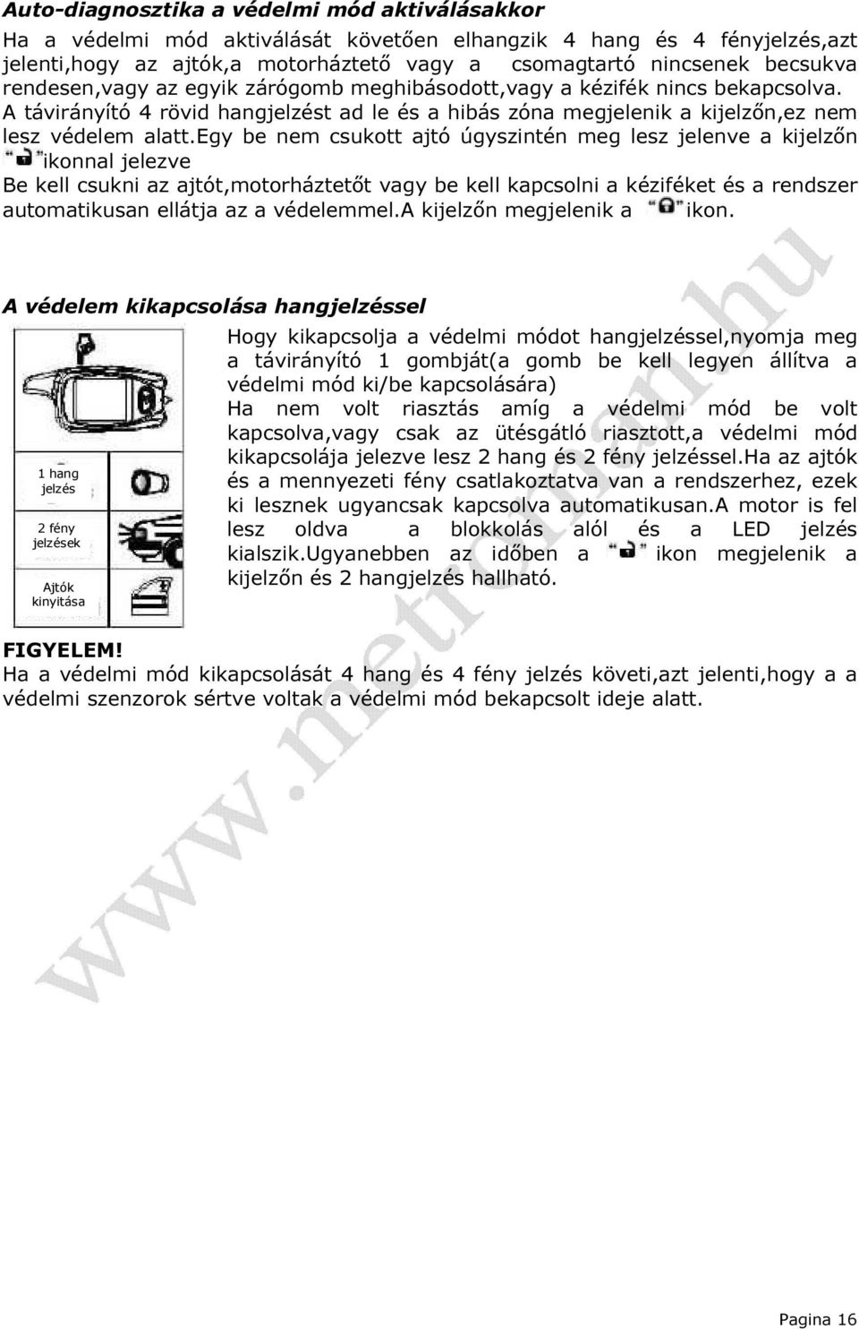 egy be nem csukott ajtó úgyszintén meg lesz jelenve a kijelzőn ikonnal jelezve Be kell csukni az ajtót,motorháztetőt vagy be kell kapcsolni a kéziféket és a rendszer automatikusan ellátja az a