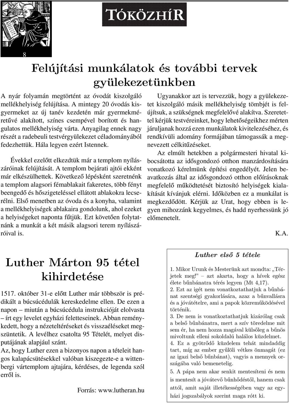 Anyagilag ennek nagy részét a radebeuli testvérgyülekezet céladományából fedezhettük. Hála legyen ezért Istennek. Évekkel ezelo tt elkezdtük már a templom nyílászáróinak felújítását.