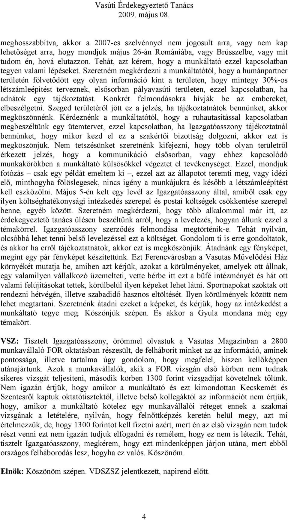 Szeretném megkérdezni a munkáltatótól, hogy a humánpartner területén fölvetődött egy olyan információ kint a területen, hogy mintegy 30%-os létszámleépítést terveznek, elsősorban pályavasúti