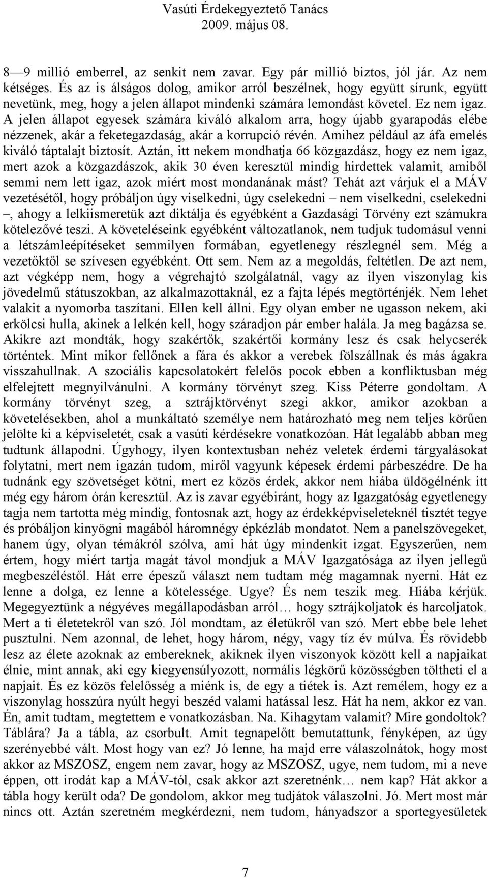 A jelen állapot egyesek számára kiváló alkalom arra, hogy újabb gyarapodás elébe nézzenek, akár a feketegazdaság, akár a korrupció révén. Amihez például az áfa emelés kiváló táptalajt biztosít.