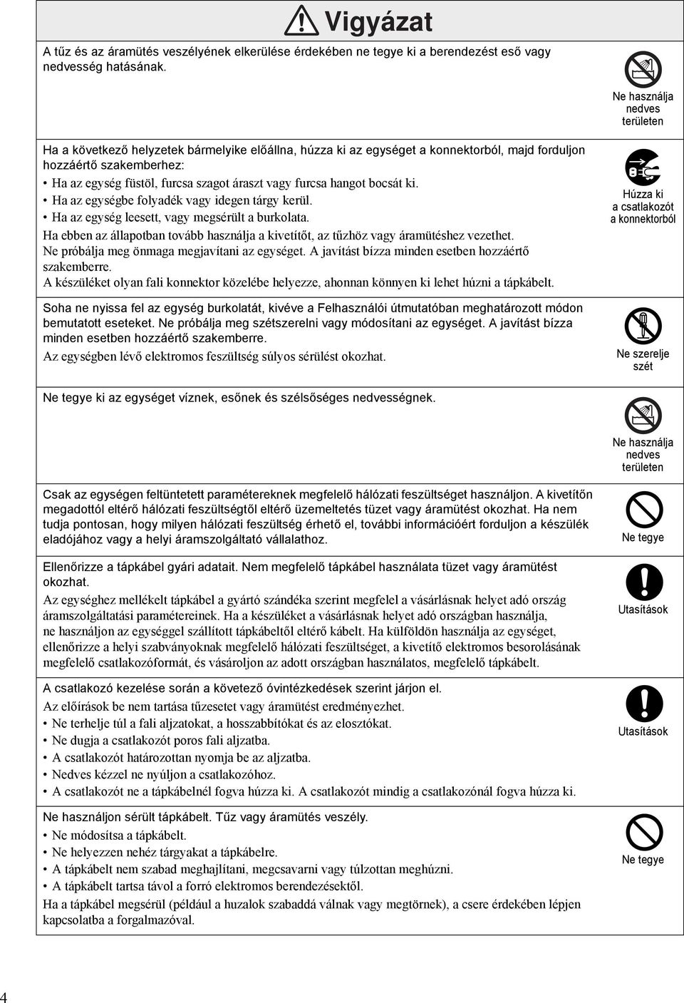 furcsa hangot bocsát ki. Ha az egységbe folyadék vagy idegen tárgy kerül. Ha az egység leesett, vagy megsérült a burkolata.