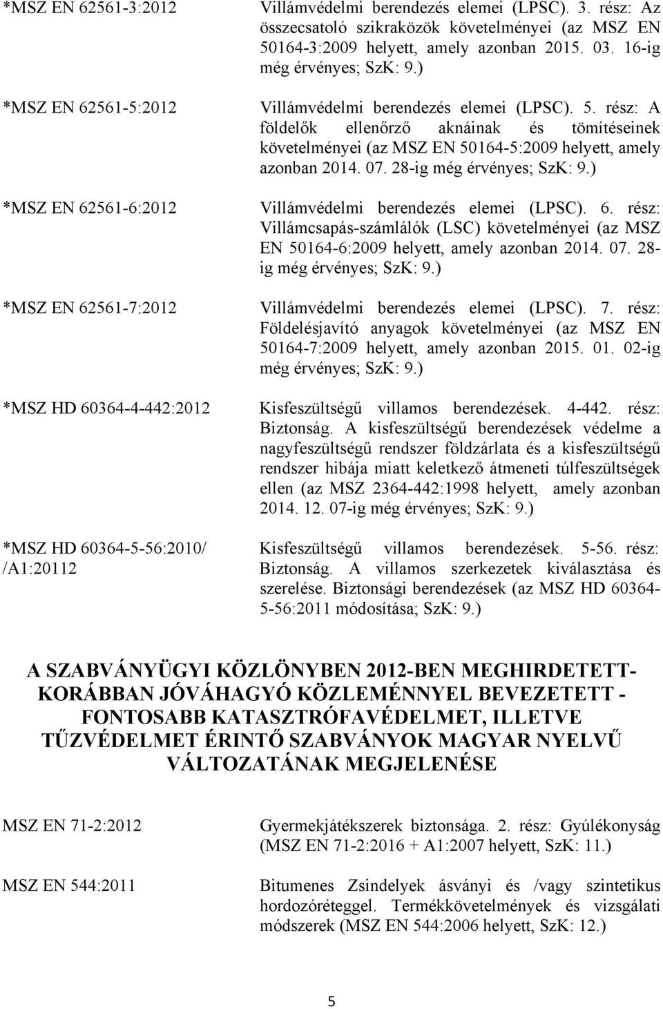 07. 28-ig még érvényes; SzK: 9.) Villámvédelmi berendezés elemei (LPSC). 6. rész: Villámcsapás-számlálók (LSC) követelményei (az MSZ EN 50164-6:2009 helyett, amely azonban 2014. 07.