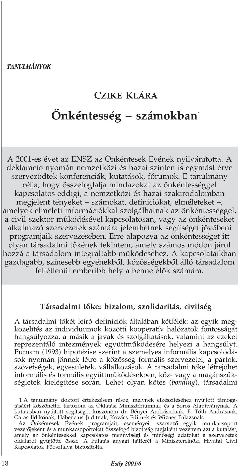 E tanulmány célja, hogy összefoglalja mindazokat az önkéntességgel kapcsolatos eddigi, a nemzetközi és hazai szakirodalomban megjelent tényeket számokat, definíciókat, elméleteket, amelyek elméleti