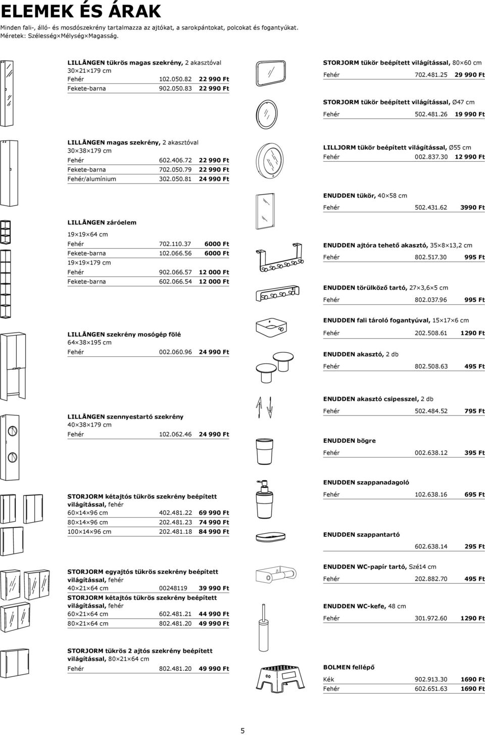 25 29 990 Ft STORJORM tükör beépített világítással, Ø47 cm LILLÅNGEN magas szekrény, 2 akasztóval 30 38 179 cm 602.406.72 502.481.26 19 990 Ft LILLJORM tükör beépített világítással, Ø55 cm 702.050.