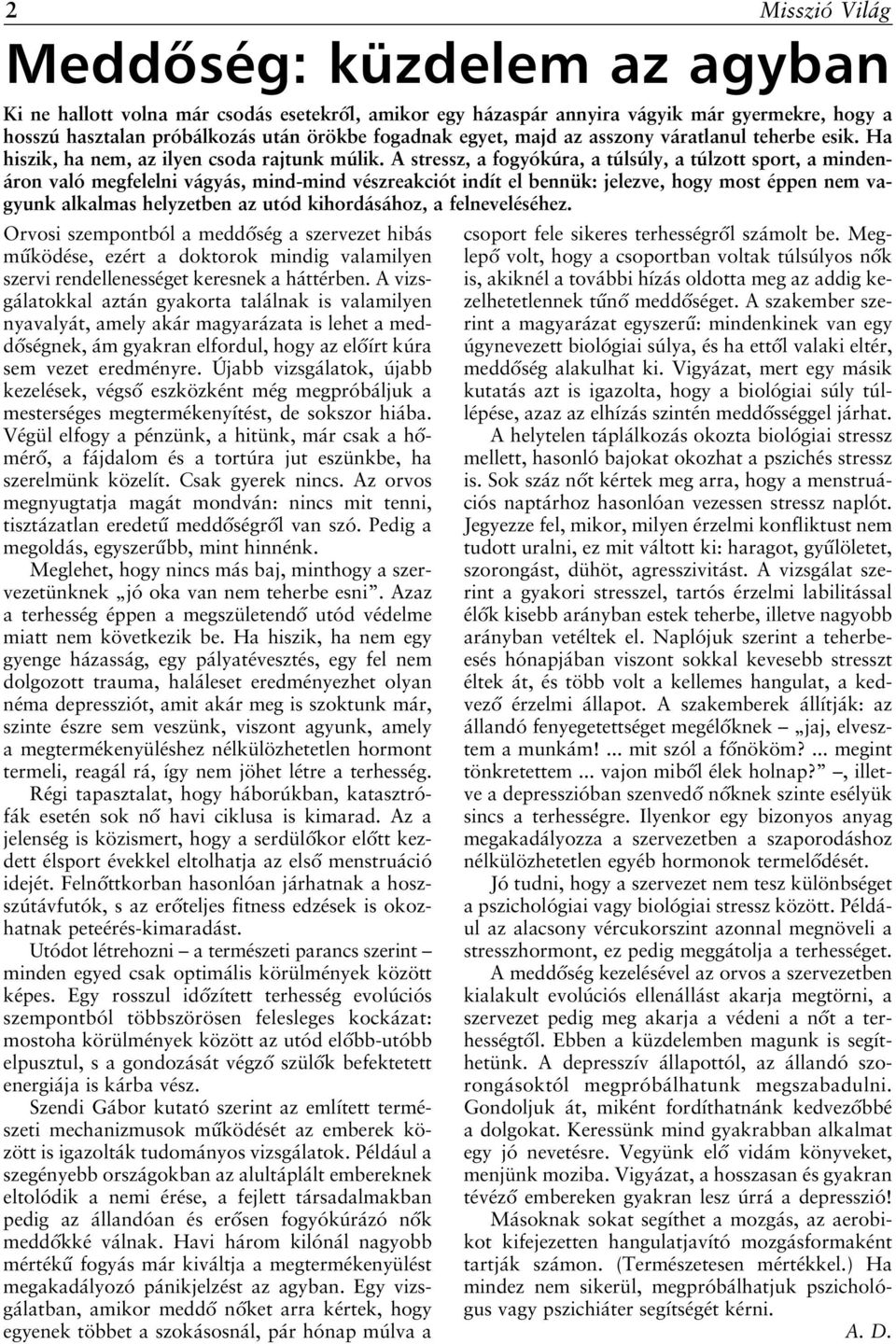 A stressz, a fogyókúra, a túlsúly, a túlzott sport, a mindenáron való megfelelni vágyás, mind-mind vészreakciót indít el bennük: jelezve, hogy most éppen nem vagyunk alkalmas helyzetben az utód