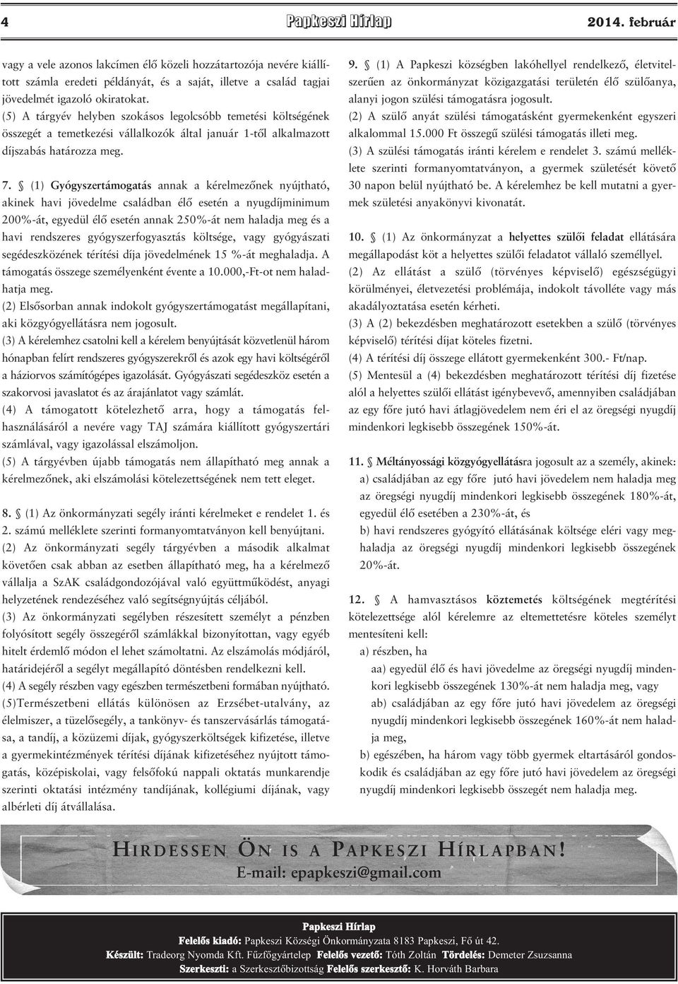 (1) Gyógyszertámogatás annak a kérelmezőnek nyújtható, akinek havi jövedelme családban élő esetén a nyugdíjminimum 200%-át, egyedül élő esetén annak 250%-át nem haladja meg és a havi rendszeres