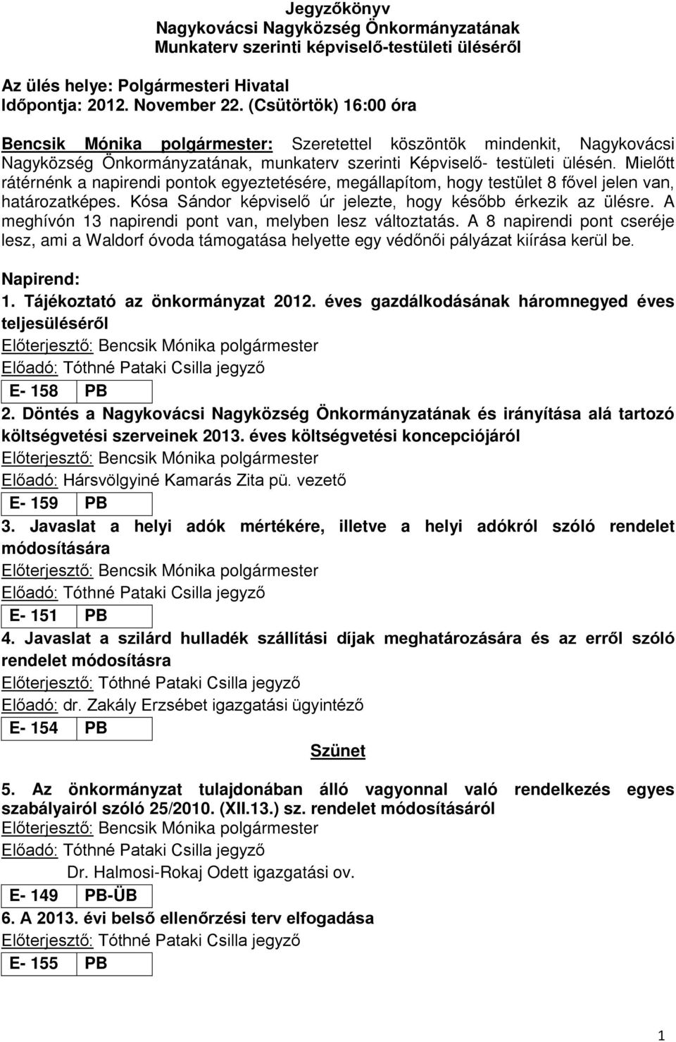 Mielőtt rátérnénk a napirendi pontok egyeztetésére, megállapítom, hogy testület 8 fővel jelen van, határozatképes. Kósa Sándor képviselő úr jelezte, hogy később érkezik az ülésre.