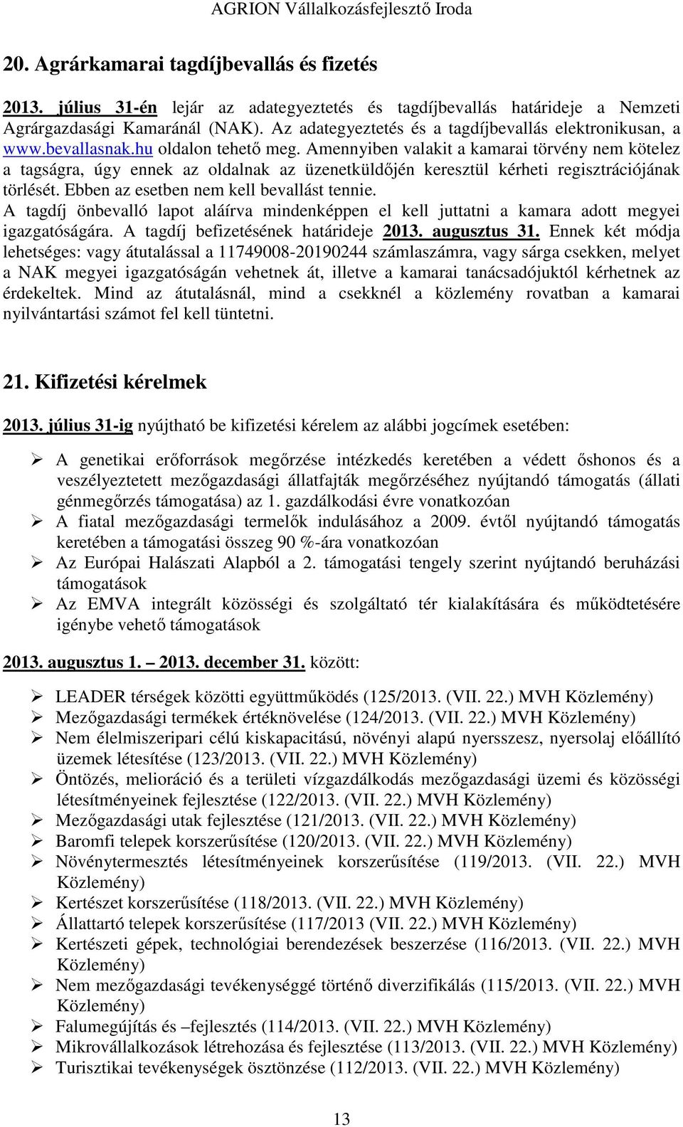 Amennyiben valakit a kamarai törvény nem kötelez a tagságra, úgy ennek az oldalnak az üzenetküldőjén keresztül kérheti regisztrációjának törlését. Ebben az esetben nem kell bevallást tennie.