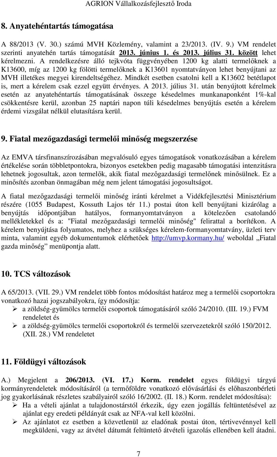 A rendelkezésre álló tejkvóta függvényében 1200 kg alatti termelőknek a K13600, míg az 1200 kg fölötti termelőknek a K13601 nyomtatványon lehet benyújtani az MVH illetékes megyei kirendeltségéhez.