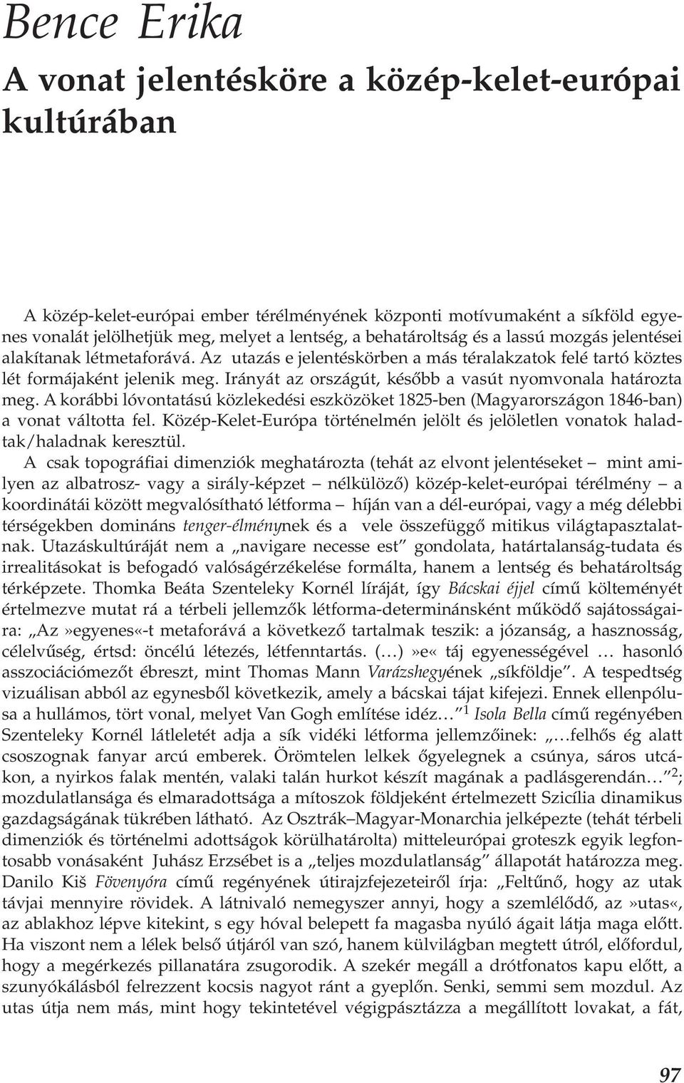 Irányát az országút, később a vasút nyomvonala határozta meg. A korábbi lóvontatású közlekedési eszközöket 1825-ben (Magyarországon 1846-ban) a vonat váltotta fel.