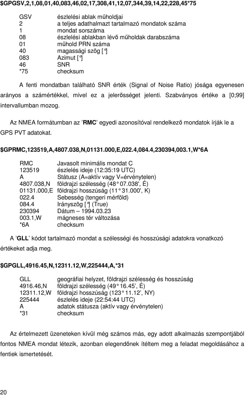 mivel ez a jelerősséget jelenti. Szabványos értéke a [0;99] intervallumban mozog. Az NMEA formátumban az RMC egyedi azonosítóval rendelkező mondatok írják le a GPS PVT adatokat. $GPRMC,123519,A,4807.