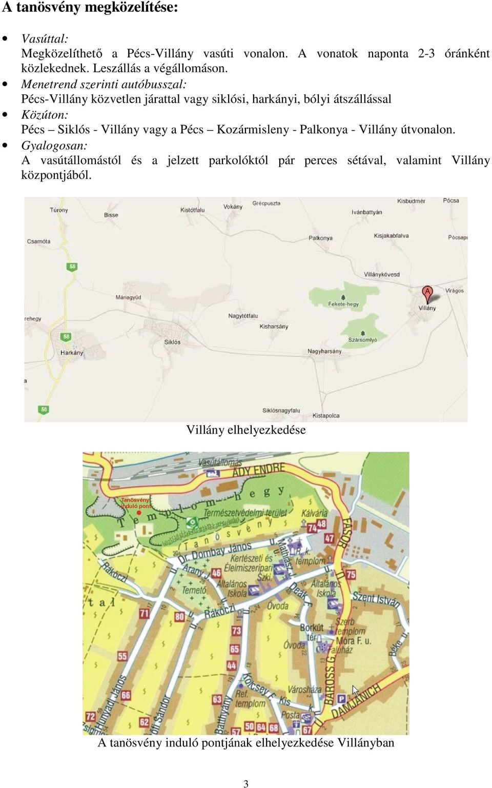 Menetrend szerinti autóbusszal: Pécs-Villány közvetlen járattal vagy siklósi, harkányi, bólyi átszállással Közúton: Pécs Siklós -
