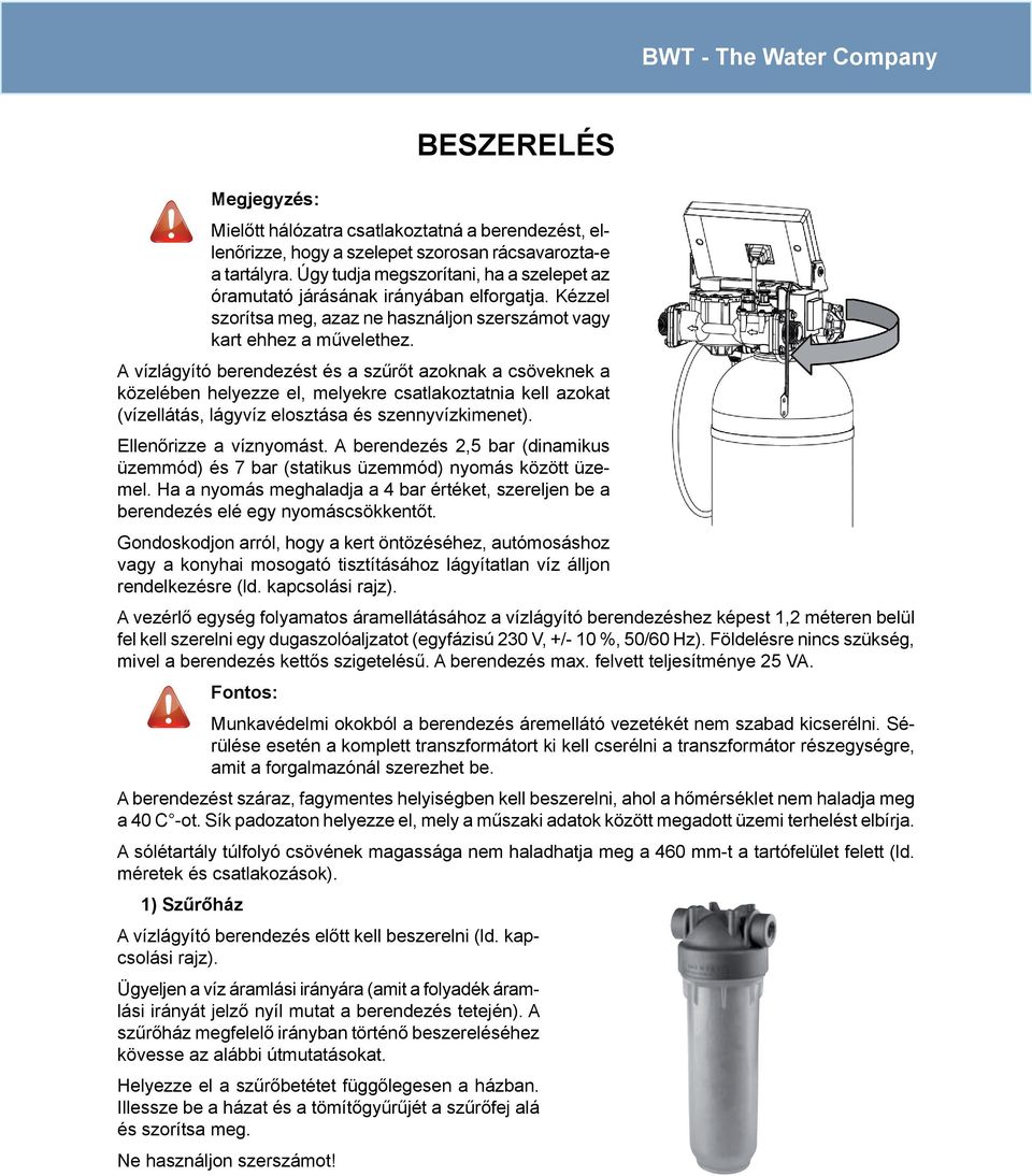 A vízlágyító berendezést és a szűrőt azoknak a csöveknek a közelében helyezze el, melyekre csatlakoztatnia kell azokat (vízellátás, lágyvíz elosztása és szennyvízkimenet). Ellenőrizze a víznyomást.