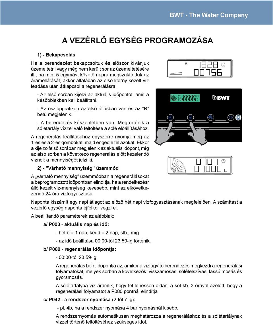 - Az első sorban kijelzi az aktuális időpontot, amit a későbbiekben kell beállítani. - Az oszlopgrafi kon az alsó állásban van és az R betű megjelenik. - A berendezés készenlétben van.